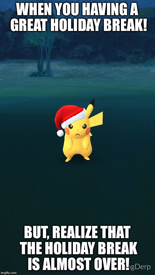 Angry Holiday Pikachu | WHEN YOU HAVING A GREAT HOLIDAY BREAK! BUT, REALIZE THAT THE HOLIDAY BREAK IS ALMOST OVER! | image tagged in pikachu,holidays | made w/ Imgflip meme maker