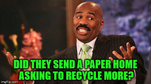 Steve Harvey Meme | DID THEY SEND A PAPER HOME ASKING TO RECYCLE MORE? | image tagged in memes,steve harvey | made w/ Imgflip meme maker