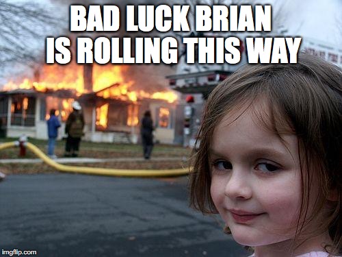 Disaster Girl Meme | BAD LUCK BRIAN IS ROLLING THIS WAY | image tagged in memes,disaster girl | made w/ Imgflip meme maker