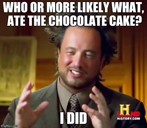 What Ancient Aliens Really Want From Us | WHO OR MORE LIKELY WHAT, ATE THE CHOCOLATE CAKE? I DID | image tagged in memes,ancient aliens,chocolate | made w/ Imgflip meme maker
