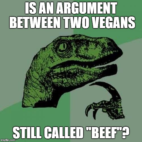 Philosoraptor | IS AN ARGUMENT BETWEEN TWO VEGANS; STILL CALLED "BEEF"? | image tagged in memes,philosoraptor | made w/ Imgflip meme maker