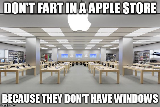 Apple Store | DON'T FART IN A APPLE STORE; BECAUSE THEY DON'T HAVE WINDOWS | image tagged in apple store | made w/ Imgflip meme maker