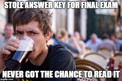 Lazy College Senior | STOLE ANSWER KEY FOR FINAL EXAM; NEVER GOT THE CHANCE TO READ IT | image tagged in memes,lazy college senior | made w/ Imgflip meme maker