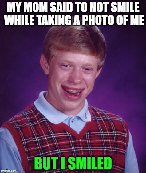 Bad Luck Brian Meme | MY MOM SAID TO NOT SMILE WHILE TAKING A PHOTO OF ME; BUT I SMILED | image tagged in memes,bad luck brian | made w/ Imgflip meme maker