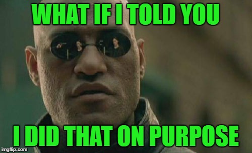 Matrix Morpheus Meme | WHAT IF I TOLD YOU I DID THAT ON PURPOSE | image tagged in memes,matrix morpheus | made w/ Imgflip meme maker