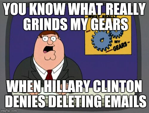 Peter Griffin News Meme | YOU KNOW WHAT REALLY GRINDS MY GEARS; WHEN HILLARY CLINTON DENIES DELETING EMAILS | image tagged in memes,peter griffin news | made w/ Imgflip meme maker