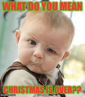 Confused Baby | WHAT DO YOU MEAN; CHRISTMAS IS OVER?? | image tagged in confused baby | made w/ Imgflip meme maker