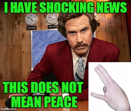 This is not real news. | I HAVE SHOCKING NEWS; THIS DOES NOT MEAN PEACE | image tagged in anchorman | made w/ Imgflip meme maker