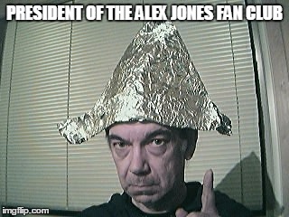 tinfoil hat | PRESIDENT OF THE ALEX JONES FAN CLUB | image tagged in tinfoil hat | made w/ Imgflip meme maker