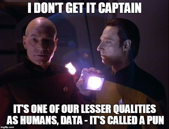 I DON'T GET IT CAPTAIN IT'S ONE OF OUR LESSER QUALITIES AS HUMANS, DATA - IT'S CALLED A PUN | made w/ Imgflip meme maker