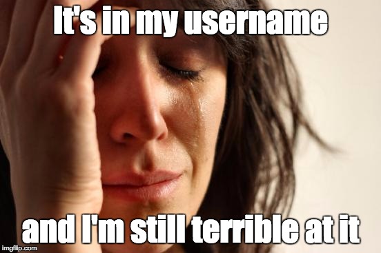 First World Problems Meme | It's in my username and I'm still terrible at it | image tagged in memes,first world problems | made w/ Imgflip meme maker