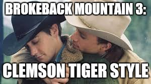 Brokeback Mountain | BROKEBACK MOUNTAIN 3:; CLEMSON TIGER STYLE | image tagged in brokeback mountain | made w/ Imgflip meme maker