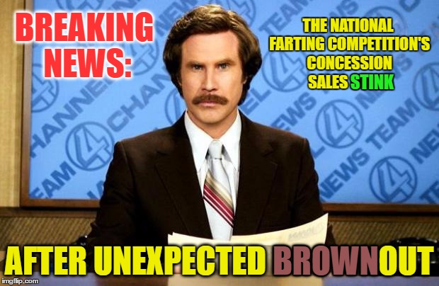 BREAKING NEWS | THE NATIONAL FARTING COMPETITION'S CONCESSION SALES STINK; BREAKING NEWS:; STINK; AFTER UNEXPECTED BROWNOUT; BROWN | image tagged in breaking news | made w/ Imgflip meme maker
