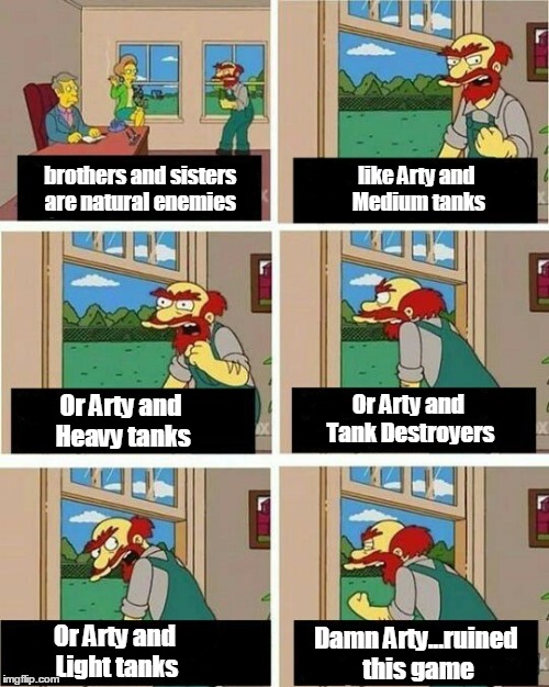 like Arty and Medium tanks; brothers and sisters are natural enemies; Or Arty and Tank Destroyers; Or Arty and Heavy tanks; Or Arty and Light tanks; Damn Arty...ruined this game | image tagged in world of tanks | made w/ Imgflip meme maker