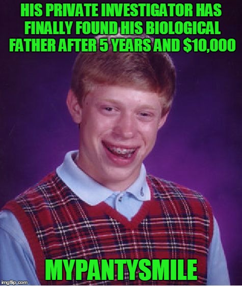 Meet your brother Bildo. | HIS PRIVATE INVESTIGATOR HAS FINALLY FOUND HIS BIOLOGICAL FATHER AFTER 5 YEARS AND $10,000; MYPANTYSMILE | image tagged in memes,bad luck brian | made w/ Imgflip meme maker