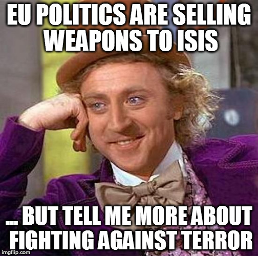 Creepy Condescending Wonka | EU POLITICS ARE SELLING WEAPONS TO ISIS; ... BUT TELL ME MORE ABOUT FIGHTING AGAINST TERROR | image tagged in memes,creepy condescending wonka | made w/ Imgflip meme maker