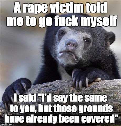 Confession Bear Meme | A **pe victim told me to go f**k myself I said "I'd say the same to you, but those grounds have already been covered" | image tagged in memes,confession bear | made w/ Imgflip meme maker