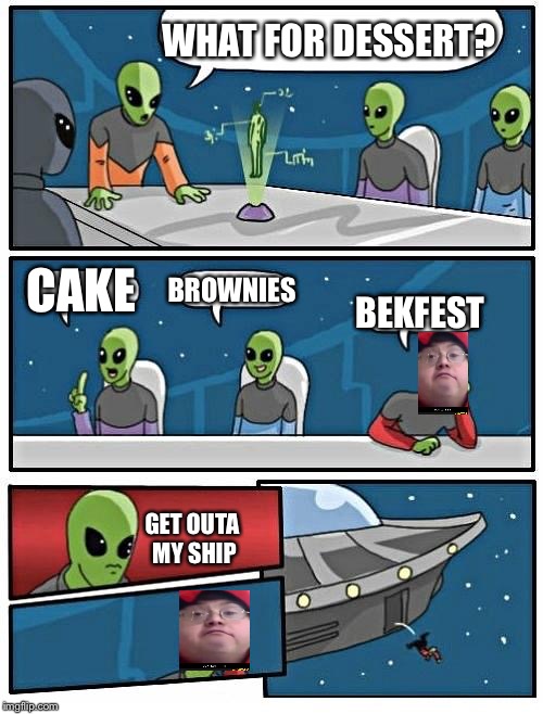 Alien meeting suggestion | WHAT FOR DESSERT? CAKE; BROWNIES; BEKFEST; GET OUTA MY SHIP | image tagged in memes,alien meeting suggestion | made w/ Imgflip meme maker