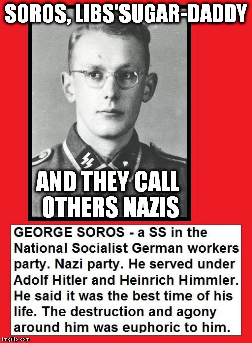 Libs sugar daddy | SOROS, LIBS'SUGAR-DADDY; AND THEY CALL OTHERS NAZIS | image tagged in libs sugar daddy | made w/ Imgflip meme maker