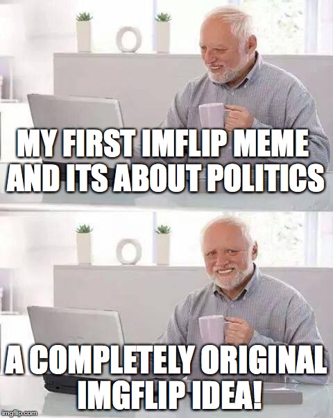 Hide the Pain Harold | MY FIRST IMFLIP MEME AND ITS ABOUT POLITICS; A COMPLETELY ORIGINAL IMGFLIP IDEA! | image tagged in memes,hide the pain harold | made w/ Imgflip meme maker