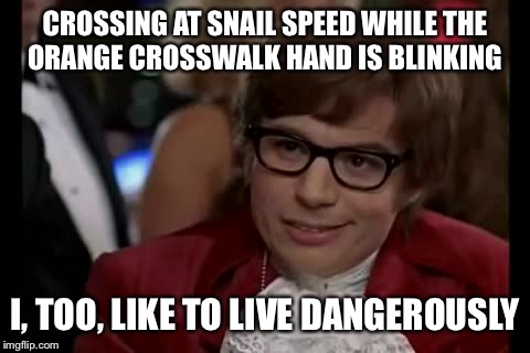 I Too Like To Live Dangerously Meme | CROSSING AT SNAIL SPEED WHILE THE ORANGE CROSSWALK HAND IS BLINKING; I, TOO, LIKE TO LIVE DANGEROUSLY | image tagged in memes,i too like to live dangerously | made w/ Imgflip meme maker