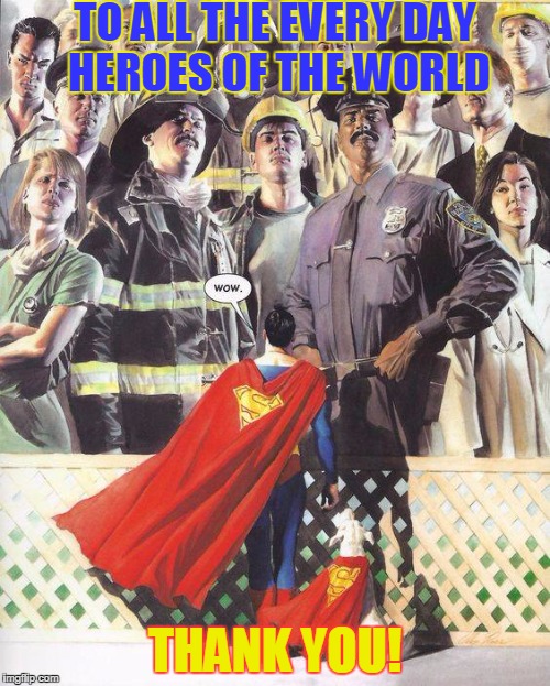 To all the unsung heroes out there. Serving, protecting and saving lives daily. THANK YOU!
 | TO ALL THE EVERY DAY HEROES OF THE WORLD; THANK YOU! | image tagged in heroes,superheroes,superman,police,firefighter,soldier | made w/ Imgflip meme maker
