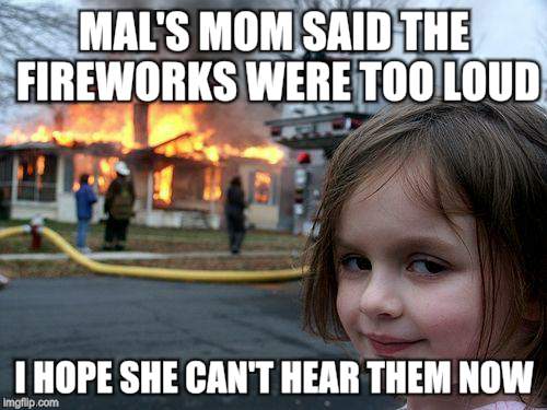 Disaster Girl Meme | MAL'S MOM SAID THE FIREWORKS WERE TOO LOUD; I HOPE SHE CAN'T HEAR THEM NOW | image tagged in memes,disaster girl | made w/ Imgflip meme maker