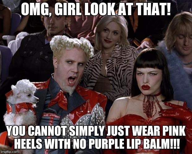 Mugatu So Hot Right Now Meme | OMG, GIRL LOOK AT THAT! YOU CANNOT SIMPLY JUST WEAR PINK HEELS WITH NO PURPLE LIP BALM!!! | image tagged in memes,mugatu so hot right now | made w/ Imgflip meme maker