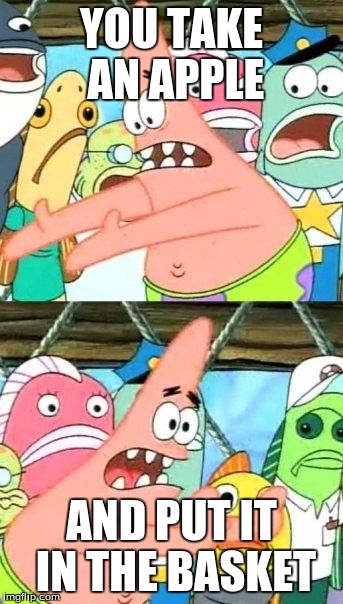 Put It Somewhere Else Patrick Meme | YOU TAKE AN APPLE; AND PUT IT IN THE BASKET | image tagged in memes,put it somewhere else patrick | made w/ Imgflip meme maker