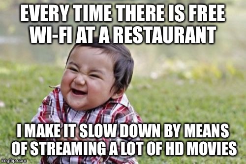 Evil Toddler | EVERY TIME THERE IS FREE WI-FI AT A RESTAURANT; I MAKE IT SLOW DOWN BY MEANS OF STREAMING A LOT OF HD MOVIES | image tagged in memes,evil toddler | made w/ Imgflip meme maker
