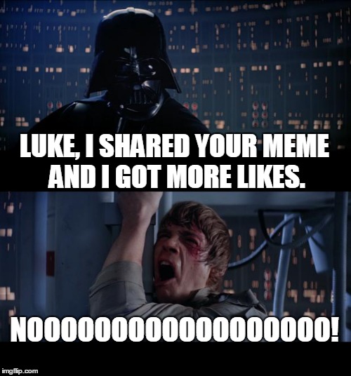 Darth Vader's most evil thing he has done. | LUKE, I SHARED YOUR MEME AND I GOT MORE LIKES. NOOOOOOOOOOOOOOOOOO! | image tagged in memes,star wars no,darth vader luke skywalker | made w/ Imgflip meme maker