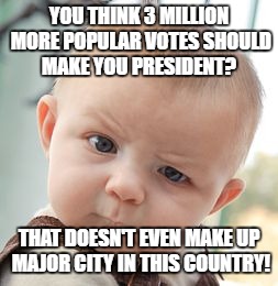 Skeptical Baby Meme | YOU THINK 3 MILLION MORE POPULAR VOTES SHOULD MAKE YOU PRESIDENT? THAT DOESN'T EVEN MAKE UP MAJOR CITY IN THIS COUNTRY! | image tagged in memes,skeptical baby | made w/ Imgflip meme maker
