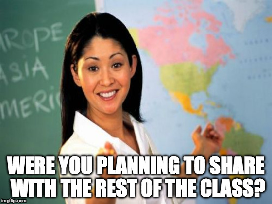 WERE YOU PLANNING TO SHARE WITH THE REST OF THE CLASS? | made w/ Imgflip meme maker
