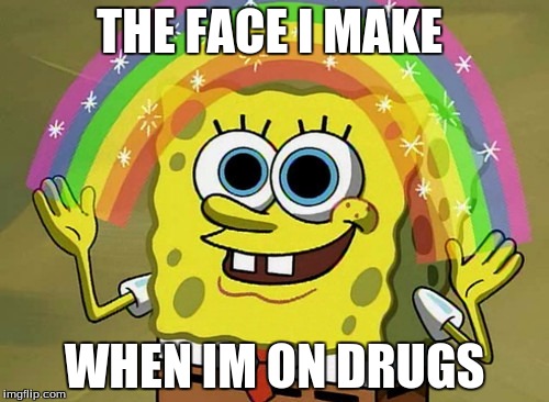 Imagination Spongebob Meme | THE FACE I MAKE; WHEN IM ON DRUGS | image tagged in memes,imagination spongebob | made w/ Imgflip meme maker