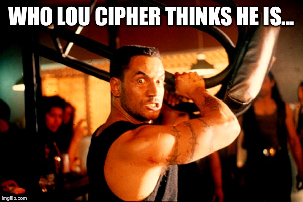 WHO LOU CIPHER THINKS HE IS... | made w/ Imgflip meme maker