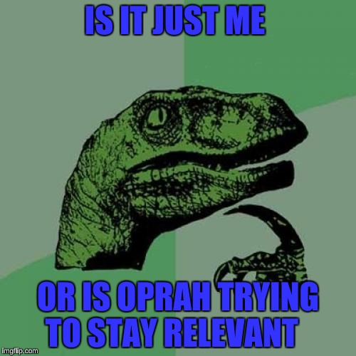 Philosoraptor | IS IT JUST ME; OR IS OPRAH TRYING TO STAY RELEVANT | image tagged in memes,philosoraptor | made w/ Imgflip meme maker