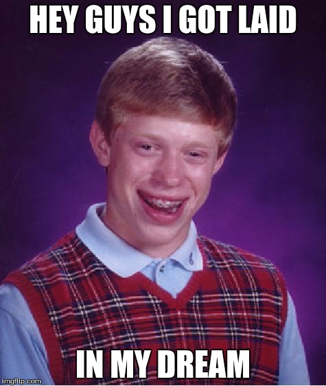 Bad Luck Brian | HEY GUYS I GOT LAID; IN MY DREAM | image tagged in memes,bad luck brian | made w/ Imgflip meme maker