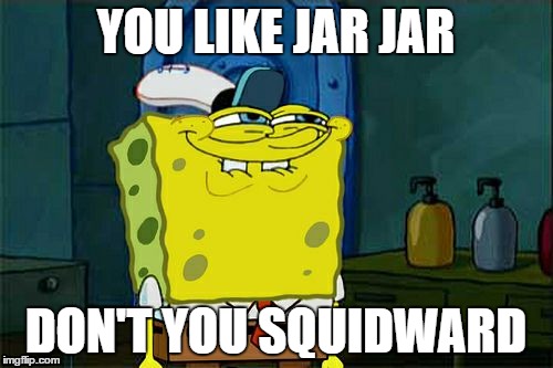 Don't You Squidward Meme | YOU LIKE JAR JAR; DON'T YOU SQUIDWARD | image tagged in memes,dont you squidward | made w/ Imgflip meme maker