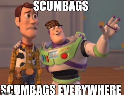 X, X Everywhere | SCUMBAGS; SCUMBAGS EVERYWHERE | image tagged in memes,x x everywhere,scumbag | made w/ Imgflip meme maker