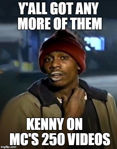 Y'all got any more of them | Y'ALL GOT ANY MORE OF THEM; KENNY ON    MC'S 250 VIDEOS | image tagged in y'all got any more of them | made w/ Imgflip meme maker