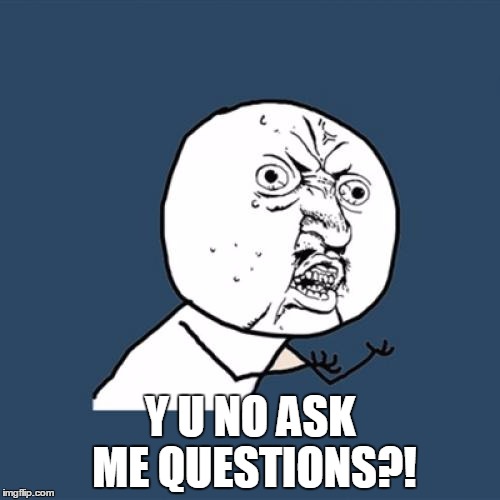 Y U No Meme | Y U NO ASK ME QUESTIONS?! | image tagged in memes,y u no | made w/ Imgflip meme maker