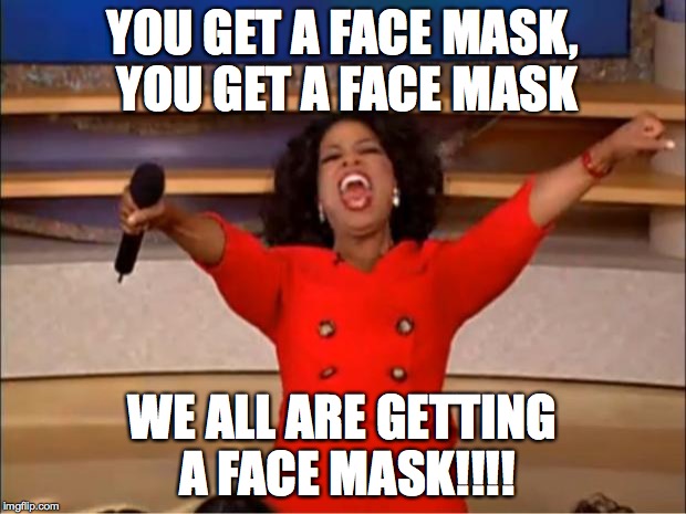 Oprah You Get A Meme | YOU GET A FACE MASK, YOU GET A FACE MASK; WE ALL ARE GETTING A FACE MASK!!!! | image tagged in memes,oprah you get a | made w/ Imgflip meme maker