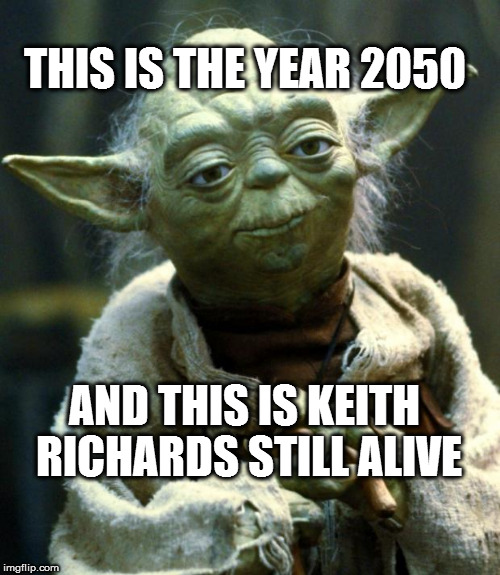 Star Wars Yoda | THIS IS THE YEAR 2050; AND THIS IS KEITH RICHARDS STILL ALIVE | image tagged in memes,star wars yoda | made w/ Imgflip meme maker