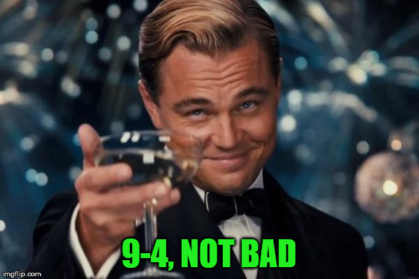 Leonardo Dicaprio Cheers Meme | 9-4, NOT BAD | image tagged in memes,leonardo dicaprio cheers | made w/ Imgflip meme maker