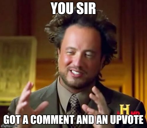 Ancient Aliens Meme | YOU SIR GOT A COMMENT AND AN UPVOTE | image tagged in memes,ancient aliens | made w/ Imgflip meme maker