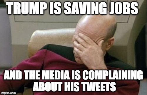 #MakeAmericaGreatAgain | TRUMP IS SAVING JOBS; AND THE MEDIA IS COMPLAINING ABOUT HIS TWEETS | image tagged in captain picard facepalm,donald trump,liberal media,tweet,twitter,bacon | made w/ Imgflip meme maker