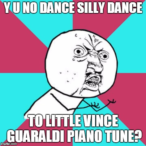Y U NO DANCE SILLY DANCE TO LITTLE VINCE GUARALDI PIANO TUNE? | made w/ Imgflip meme maker