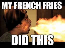 MY FRENCH FRIES DID THIS | made w/ Imgflip meme maker