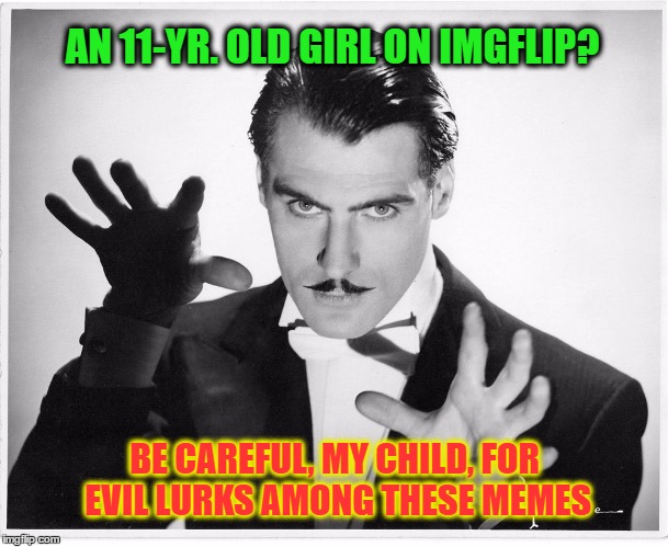 AN 11-YR. OLD GIRL ON IMGFLIP? BE CAREFUL, MY CHILD, FOR EVIL LURKS AMONG THESE MEMES | made w/ Imgflip meme maker