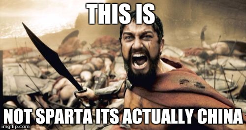 Sparta Leonidas | THIS IS; NOT SPARTA ITS ACTUALLY CHINA | image tagged in memes,sparta leonidas | made w/ Imgflip meme maker